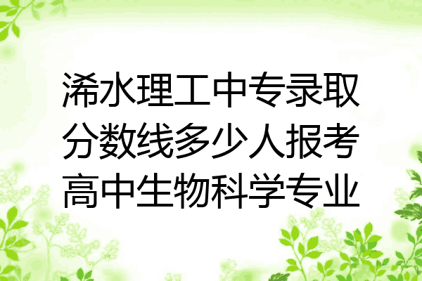 浠水理工中专录取分数线多少人报考高中生物科学专业
