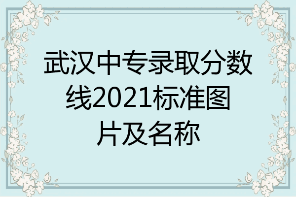 武汉中专录取分数线2021标准图片及名称