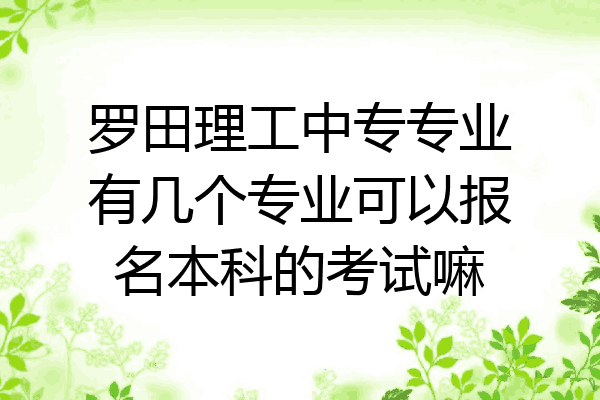 罗田理工中专专业有几个专业可以报名本科的考试嘛