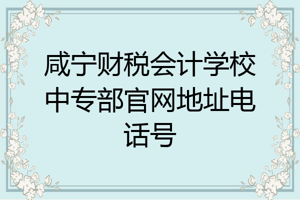 咸宁财税会计学校中专部官网地址电话号