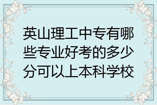 英山理工中专有哪些专业好考的多少分可以上本科学校