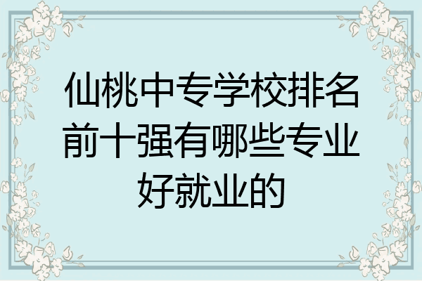 仙桃中专学校排名前十强有哪些专业好就业的