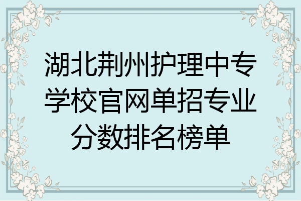 湖北荆州护理中专学校官网单招专业分数排名榜单
