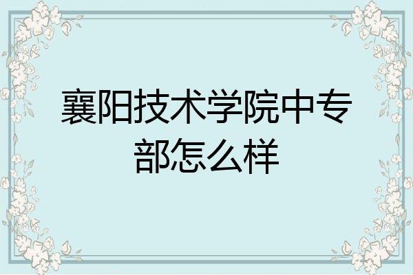 襄阳技术学院中专部怎么样