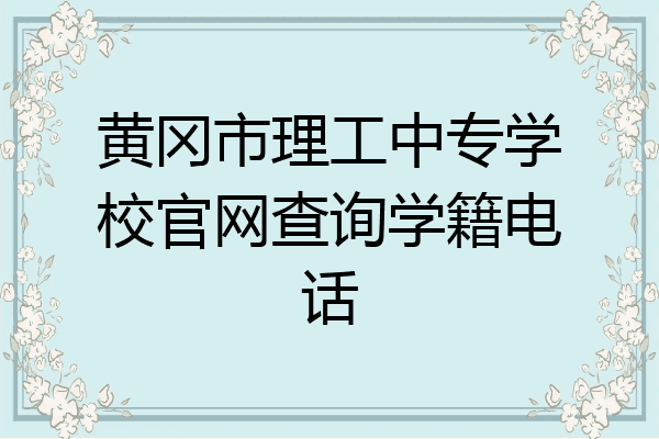 黄冈市理工中专学校官网查询学籍电话