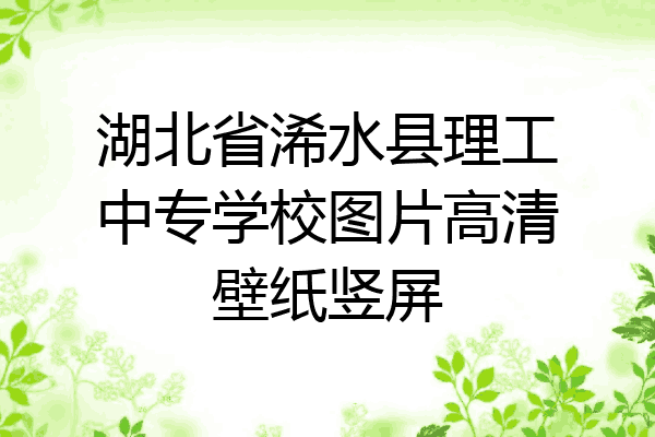 湖北省浠水县理工中专学校图片高清壁纸竖屏