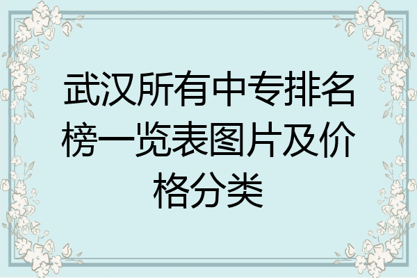 武汉所有中专排名榜一览表图片及价格分类