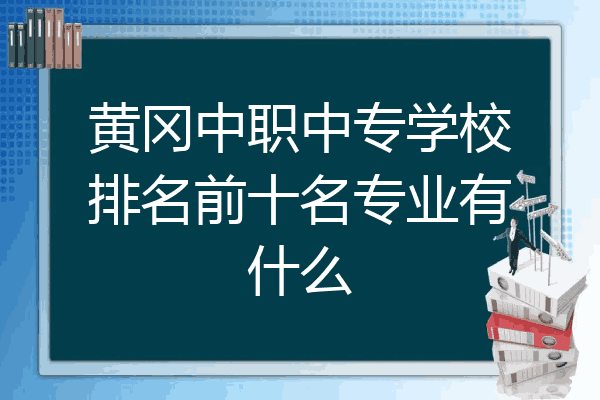 黄冈中职中专学校排名前十名专业有什么