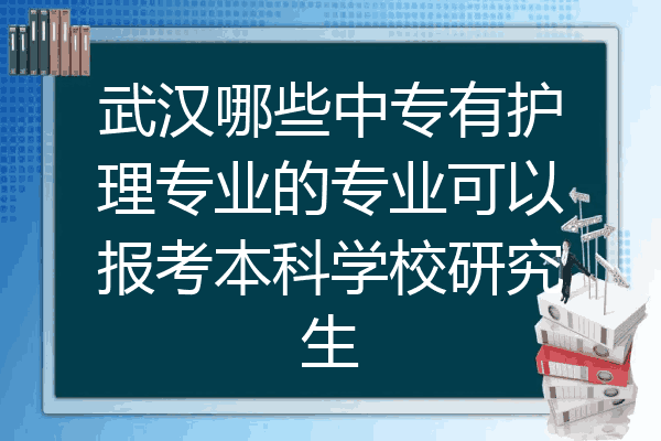 武汉哪些中专有护理专业的专业可以报考本科学校研究生