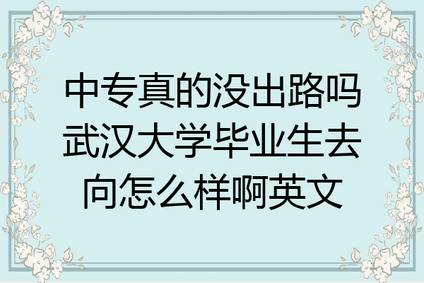 中专真的没出路吗武汉大学毕业生去向怎么样啊英文