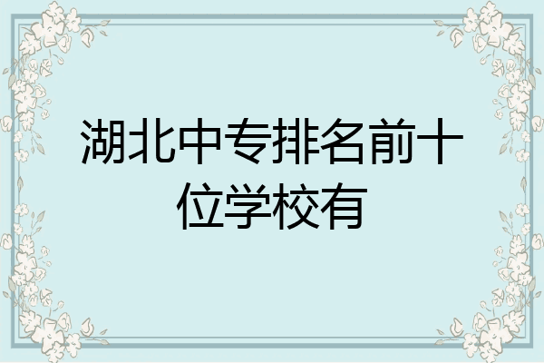 湖北中专排名前十位学校有