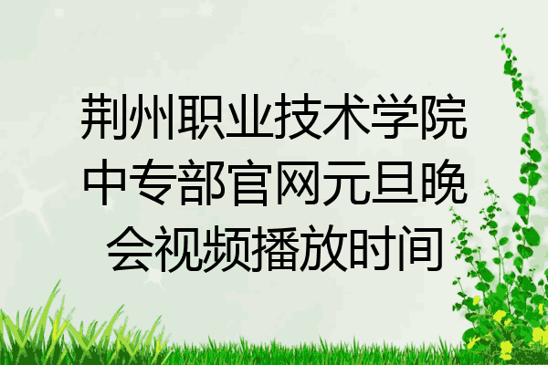 荆州职业技术学院中专部官网元旦晚会视频播放时间