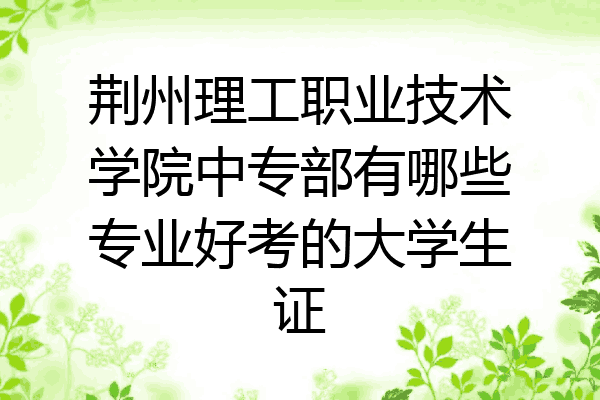 荆州理工职业技术学院中专部有哪些专业好考的大学生证