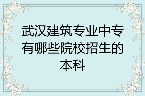 武汉建筑专业中专有哪些院校招生的本科