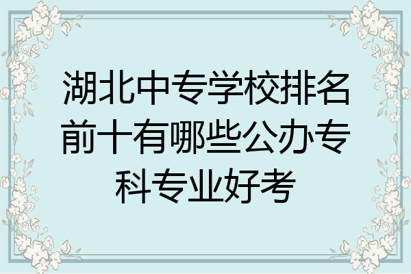 湖北中专学校排名前十有哪些公办专科专业好考