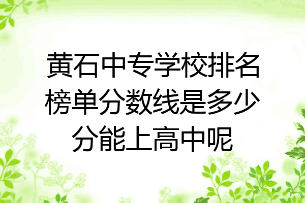黄石中专学校排名榜单分数线是多少分能上高中呢