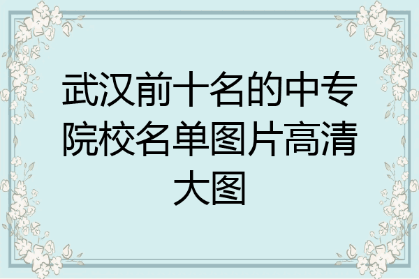 武汉前十名的中专院校名单图片高清大图