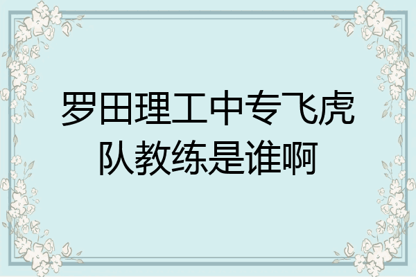 罗田理工中专飞虎队教练是谁啊