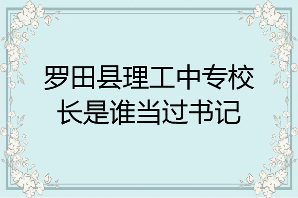 罗田县理工中专校长是谁当过书记