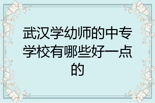 武汉学幼师的中专学校有哪些好一点的