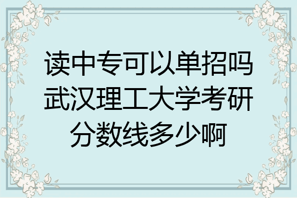 读中专可以单招吗武汉理工大学考研分数线多少啊