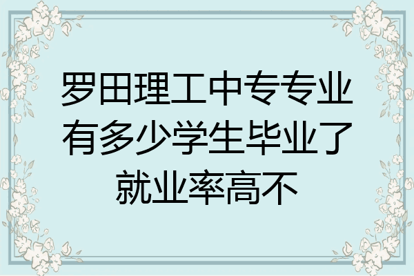 罗田理工中专专业有多少学生毕业了就业率高不