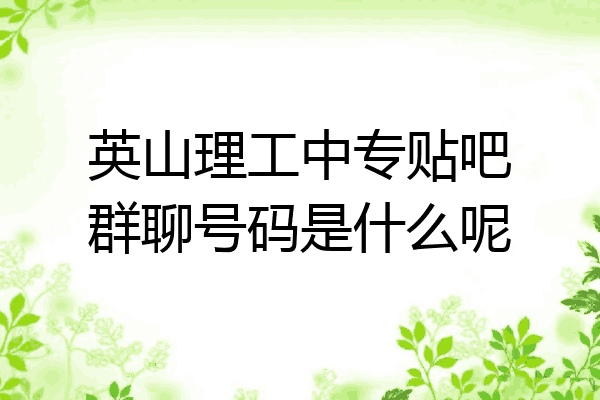 英山理工中专贴吧群聊号码是什么呢