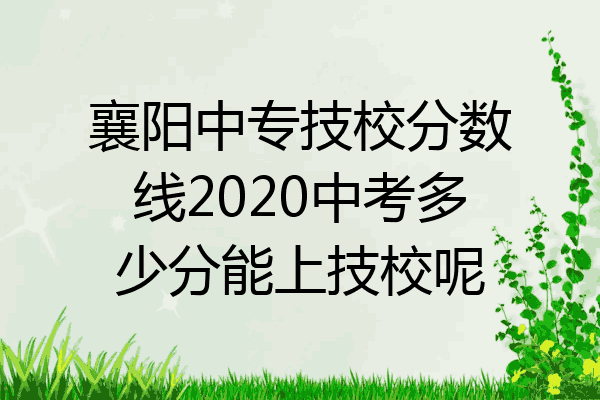 襄阳中专技校分数线2020中考多少分能上技校呢