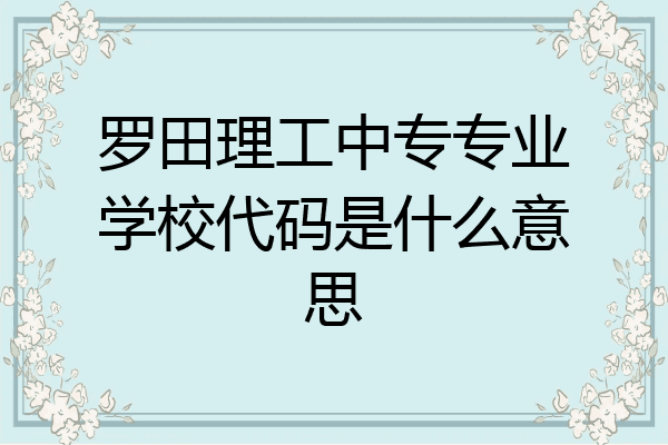 罗田理工中专专业学校代码是什么意思
