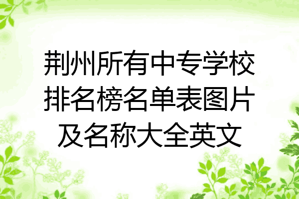 荆州所有中专学校排名榜名单表图片及名称大全英文