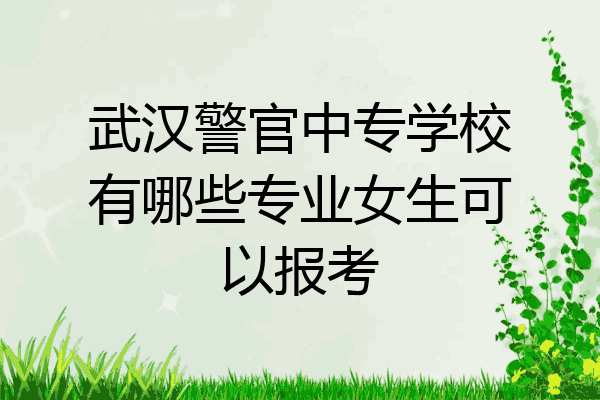 武汉警官中专学校有哪些专业女生可以报考
