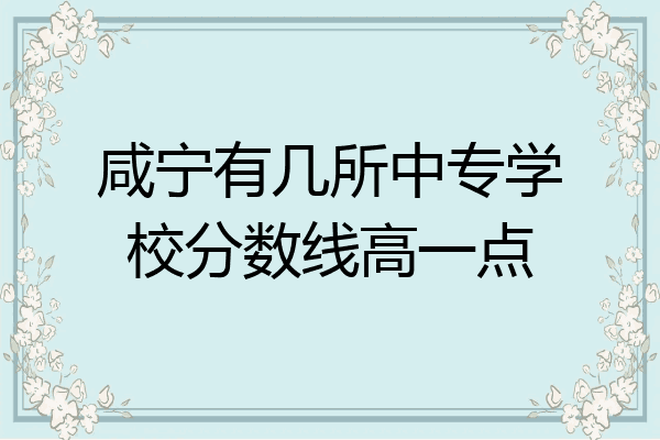 咸宁有几所中专学校分数线高一点