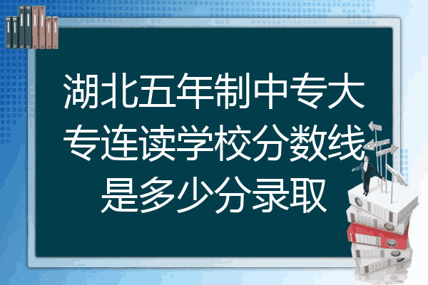 湖北五年制中专大专连读学校分数线是多少分录取