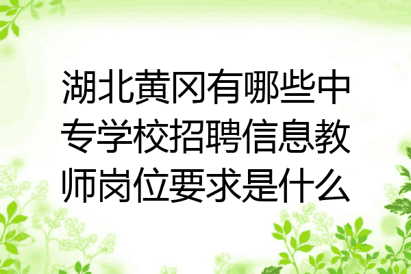 湖北黄冈有哪些中专学校招聘信息教师岗位要求是什么