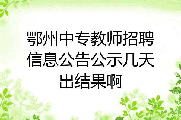 鄂州中专教师招聘信息公告公示几天出结果啊