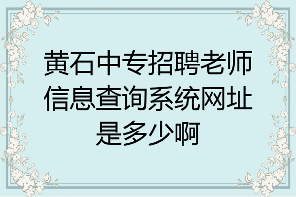 黄石中专招聘老师信息查询系统网址是多少啊
