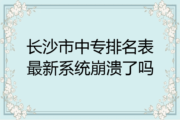 长沙市中专排名表最新系统崩溃了吗