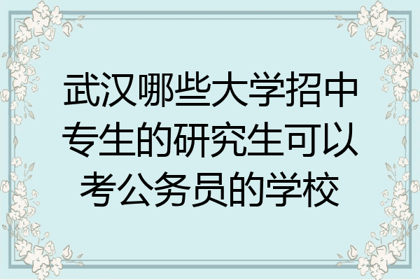 武汉哪些大学招中专生的研究生可以考公务员的学校