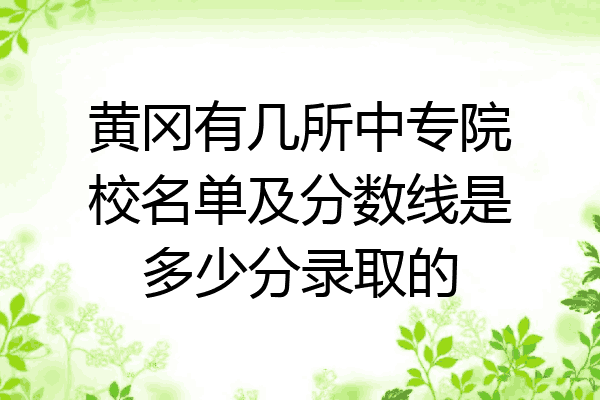 黄冈有几所中专院校名单及分数线是多少分录取的
