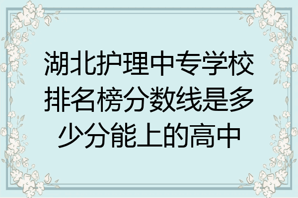 湖北护理中专学校排名榜分数线是多少分能上的高中