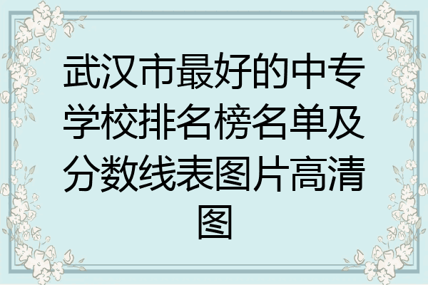武汉市最好的中专学校排名榜名单及分数线表图片高清图