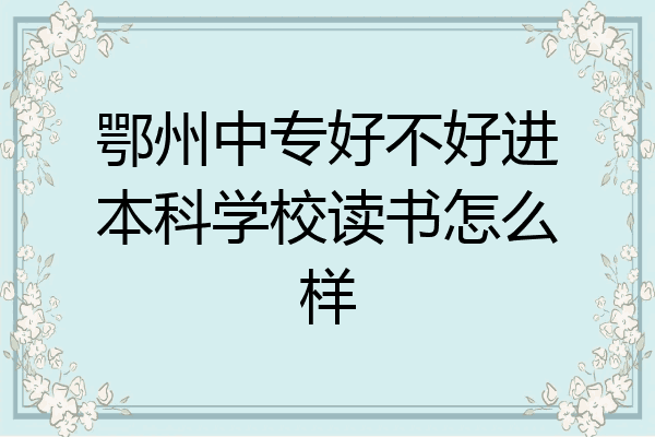 鄂州中专好不好进本科学校读书怎么样