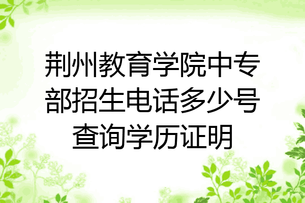 荆州教育学院中专部招生电话多少号查询学历证明