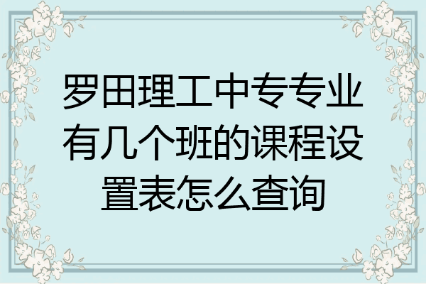 罗田理工中专专业有几个班的课程设置表怎么查询