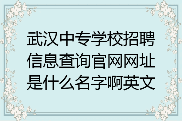 武汉中专学校招聘信息查询官网网址是什么名字啊英文