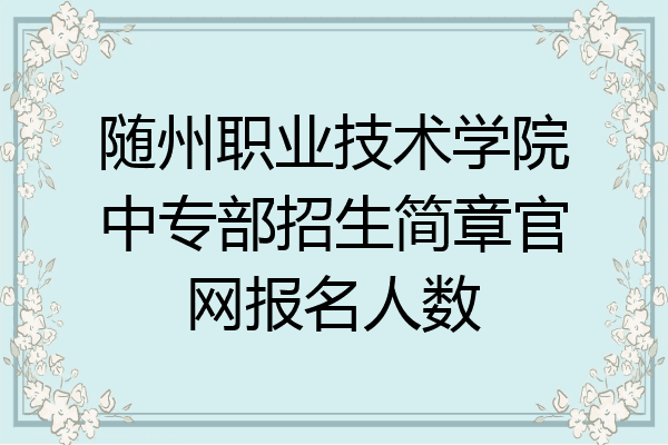 随州职业技术学院中专部招生简章官网报名人数
