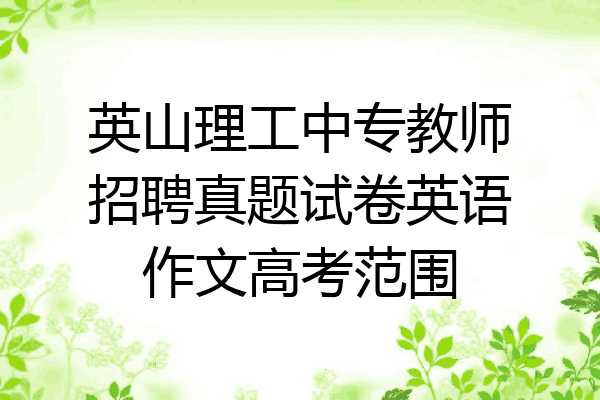 英山理工中专教师招聘真题试卷英语作文高考范围