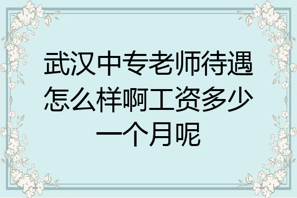 武汉中专老师待遇怎么样啊工资多少一个月呢