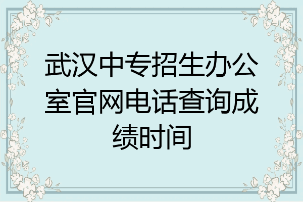 武汉中专招生办公室官网电话查询成绩时间