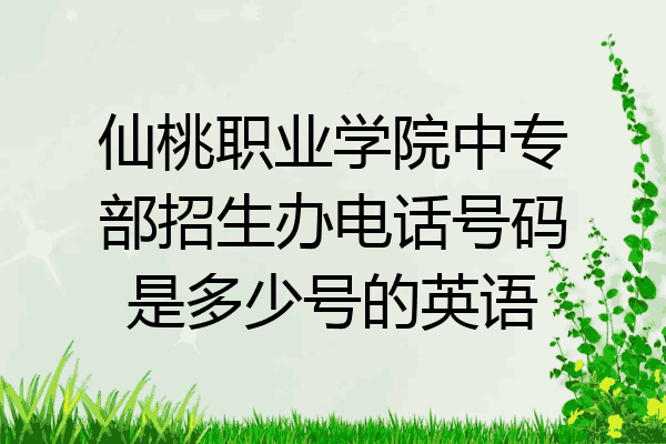 仙桃职业学院中专部招生办电话号码是多少号的英语